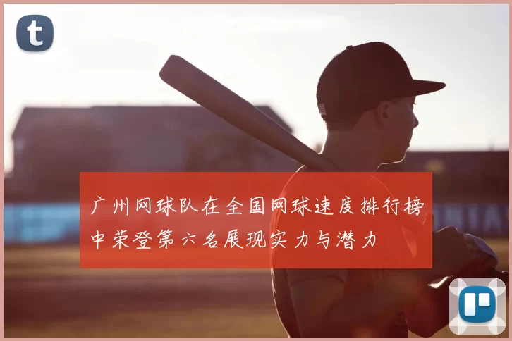 广州网球队在全国网球速度排行榜中荣登第六名展现实力与潜力