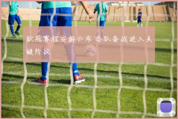 欧冠赛程安排公布 各队备战进入关键阶段