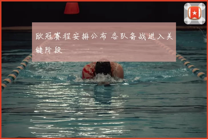 欧冠赛程安排公布 各队备战进入关键阶段