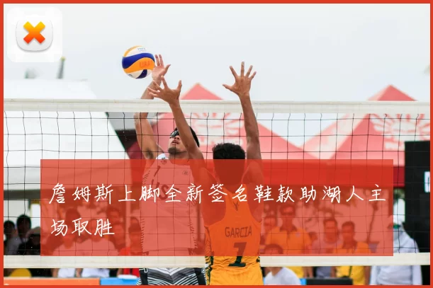 詹姆斯上脚全新签名鞋款助湖人主场取胜