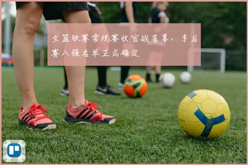 女篮联赛常规赛收官战落幕,季后赛八强名单正式确定