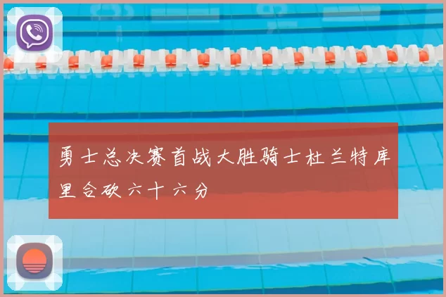 勇士总决赛首战大胜骑士杜兰特库里合砍六十六分
