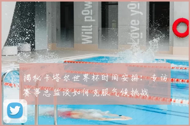 揭秘卡塔尔世界杯时间安排:专访赛事总监谈如何克服气候挑战