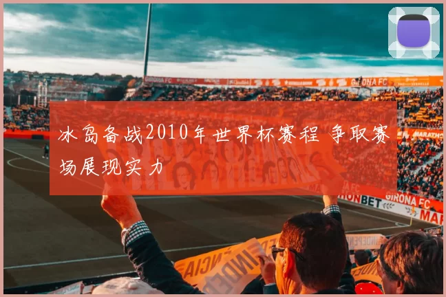 冰岛备战2010年世界杯赛程 争取赛场展现实力