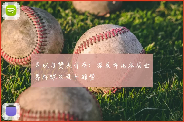 争议与赞美并存:深度评论本届世界杯球衣设计趋势