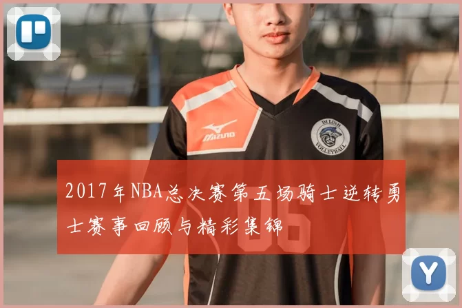 2017年NBA总决赛第五场骑士逆转勇士赛事回顾与精彩集锦