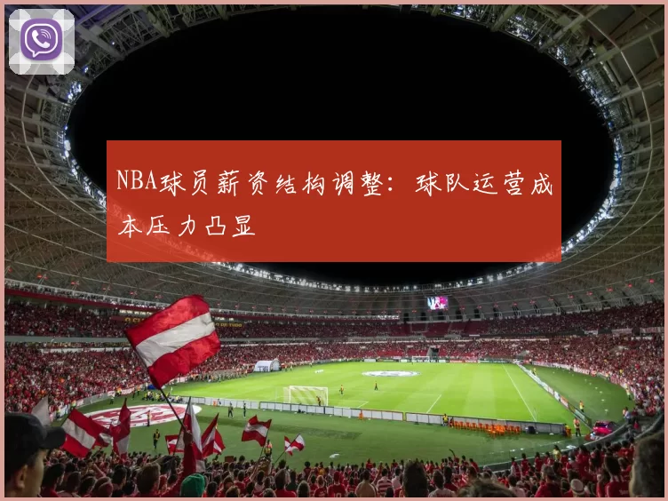 NBA球员薪资结构调整:球队运营成本压力凸显