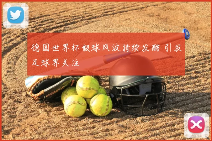 德国世界杯假球风波持续发酵 引发足球界关注