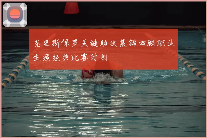 克里斯保罗关键助攻集锦回顾职业生涯经典比赛时刻