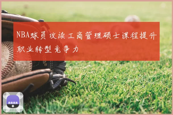 NBA球员攻读工商管理硕士课程提升职业转型竞争力