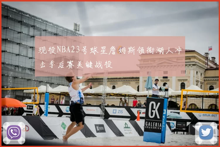 现役NBA23号球星詹姆斯领衔湖人冲击季后赛关键战役