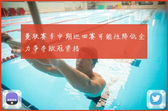 曼联赛季中期巡回赛可能性降低全力争夺欧冠资格