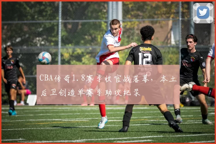 CBA传奇1.8赛季收官战落幕,本土后卫创造单赛季助攻纪录