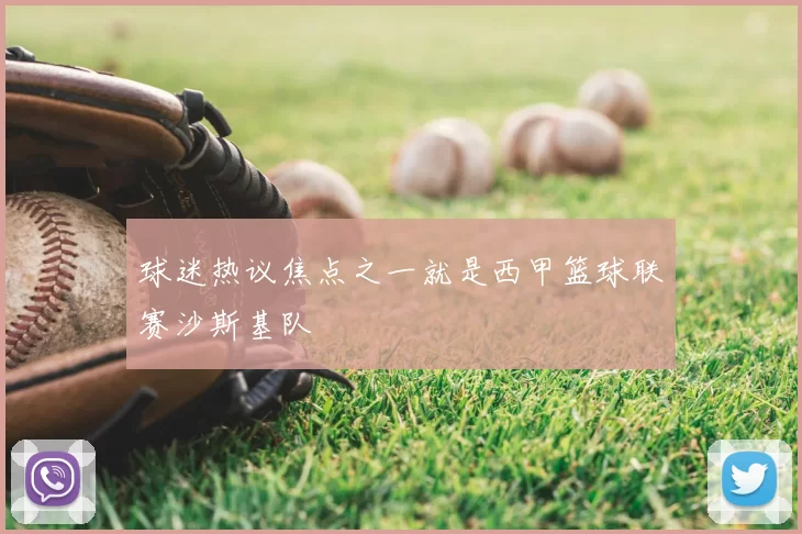 球迷热议焦点之一就是西甲篮球联赛沙斯基队