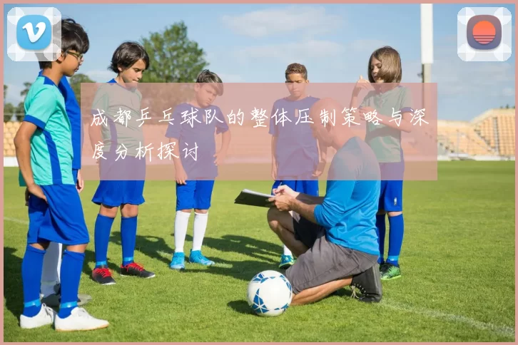 成都乒乓球队的整体压制策略与深度分析探讨