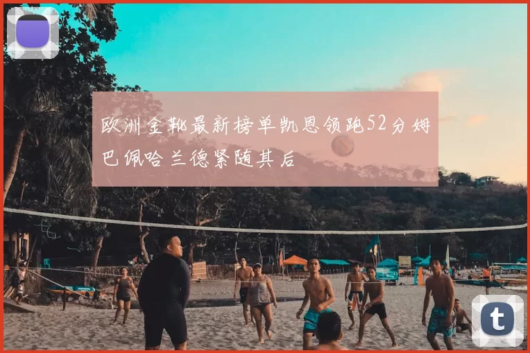 欧洲金靴最新榜单凯恩领跑52分姆巴佩哈兰德紧随其后
