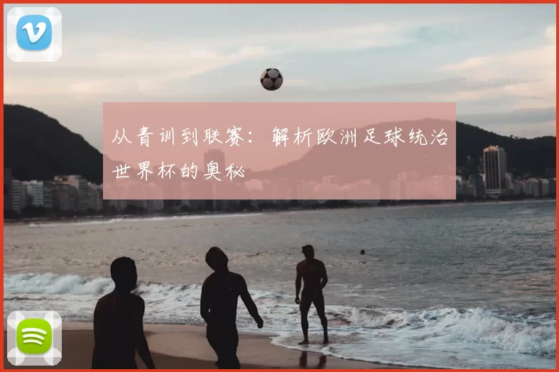 从青训到联赛：解析欧洲足球统治世界杯的奥秘