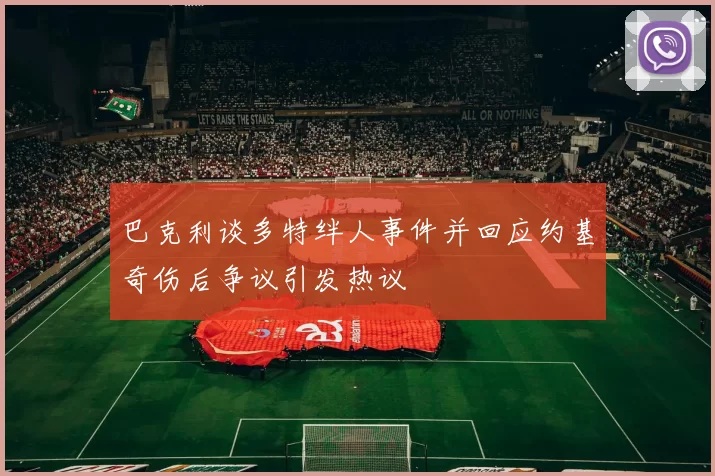 巴克利谈多特绊人事件并回应约基奇伤后争议引发热议